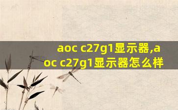 aoc c27g1显示器,aoc c27g1显示器怎么样